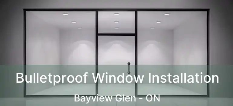  Bulletproof Window Installation Bayview Glen - ON