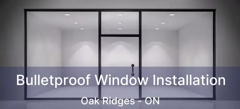 Bulletproof Window Installation Oak Ridges - ON