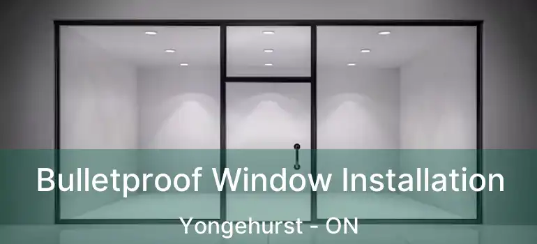  Bulletproof Window Installation Yongehurst - ON