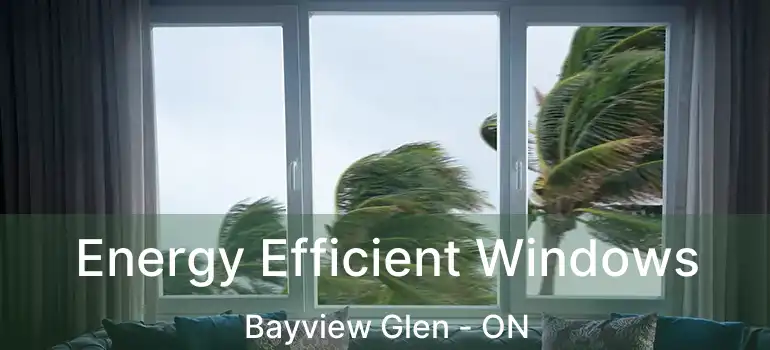  Energy Efficient Windows Bayview Glen - ON