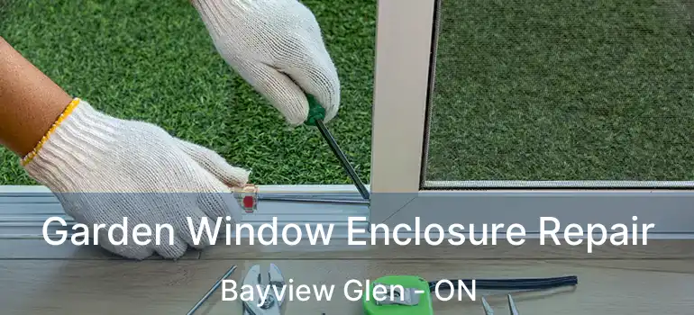  Garden Window Enclosure Repair Bayview Glen - ON