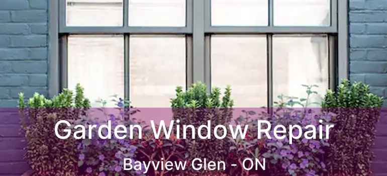  Garden Window Repair Bayview Glen - ON