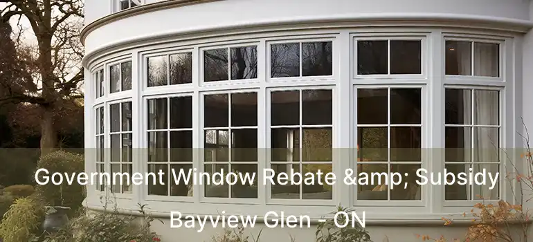  Government Window Rebate & Subsidy Bayview Glen - ON