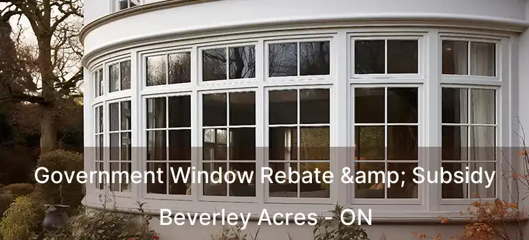  Government Window Rebate & Subsidy Beverley Acres - ON