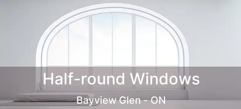  Half-round Windows Bayview Glen - ON