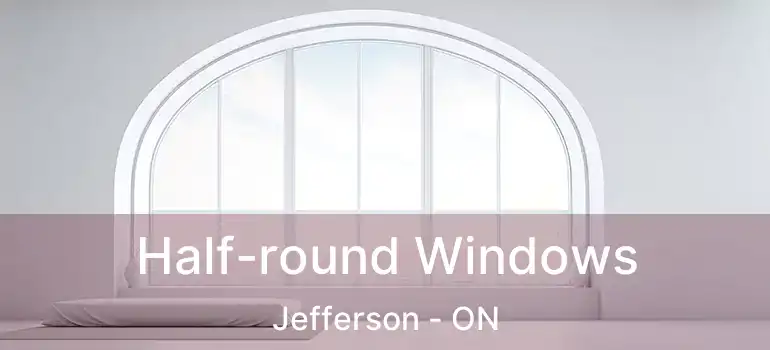  Half-round Windows Jefferson - ON