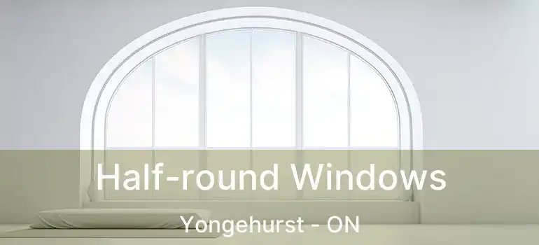  Half-round Windows Yongehurst - ON