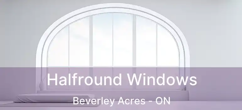  Halfround Windows Beverley Acres - ON