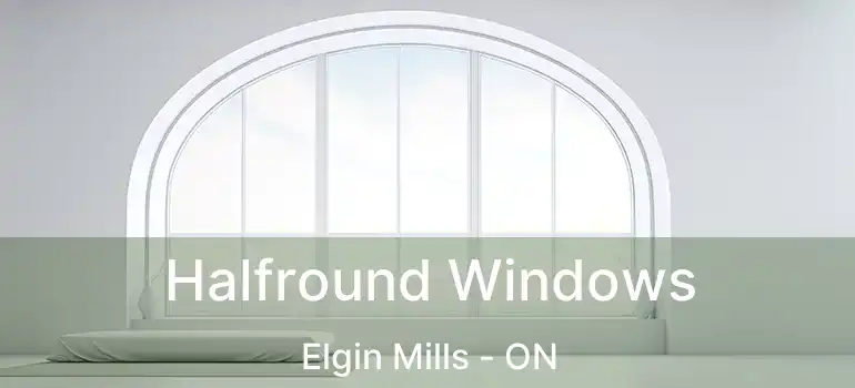  Halfround Windows Elgin Mills - ON