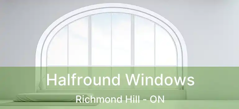  Halfround Windows Richmond Hill - ON