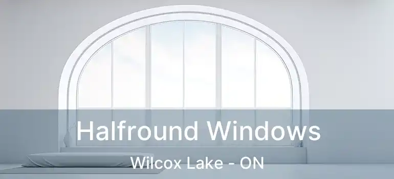  Halfround Windows Wilcox Lake - ON