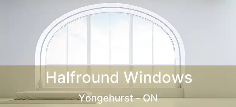  Halfround Windows Yongehurst - ON