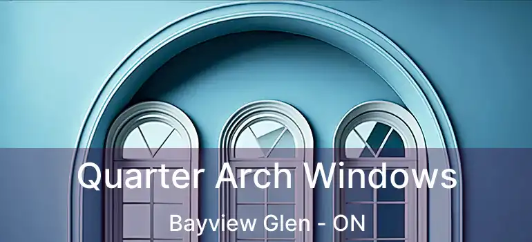  Quarter Arch Windows Bayview Glen - ON