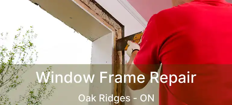  Window Frame Repair Oak Ridges - ON