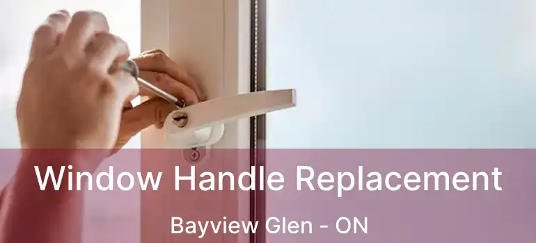  Window Handle Replacement Bayview Glen - ON