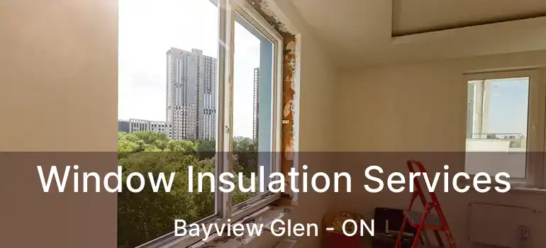  Window Insulation Services Bayview Glen - ON