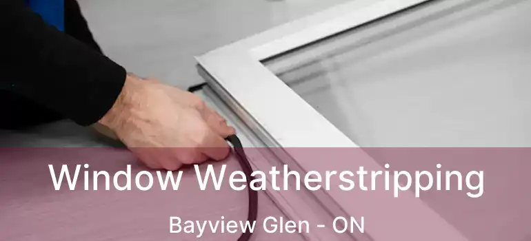  Window Weatherstripping Bayview Glen - ON
