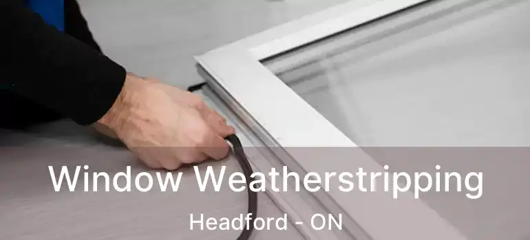  Window Weatherstripping Headford - ON